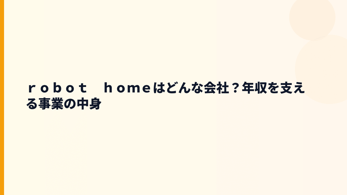ｒｏｂｏｔ　ｈｏｍｅはどんな会社？年収を支える事業の中身