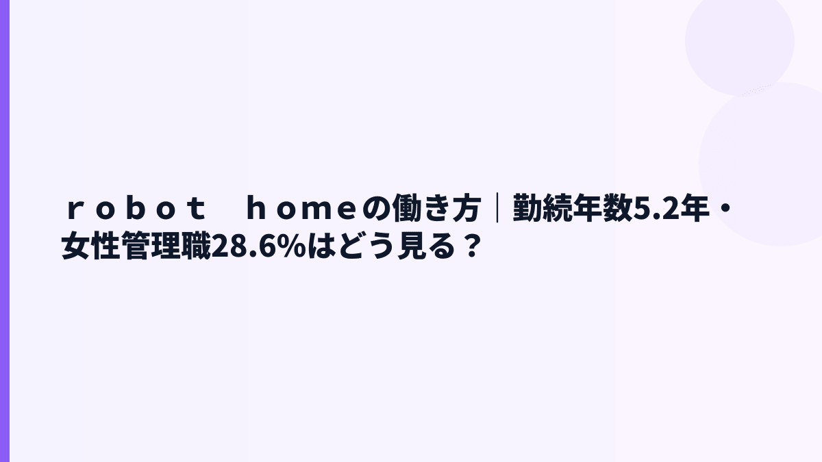 ｒｏｂｏｔ　ｈｏｍｅの働き方｜勤続年数5.2年・女性管理職28.6%はどう見る？