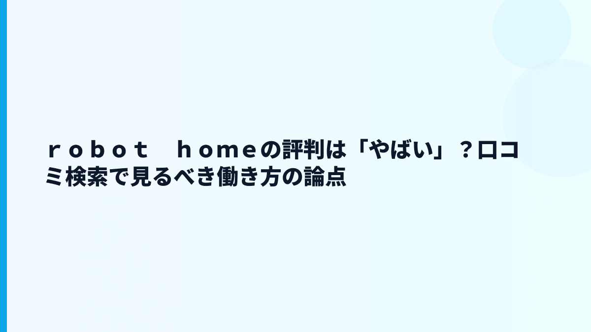 ｒｏｂｏｔ　ｈｏｍｅの評判は「やばい」？口コミ検索で見るべき働き方の論点