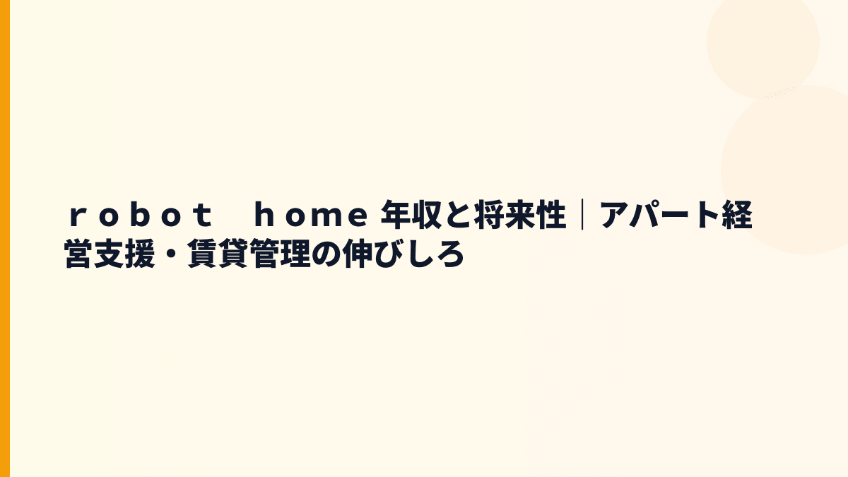 ｒｏｂｏｔ　ｈｏｍｅ 年収と将来性｜アパート経営支援・賃貸管理の伸びしろ