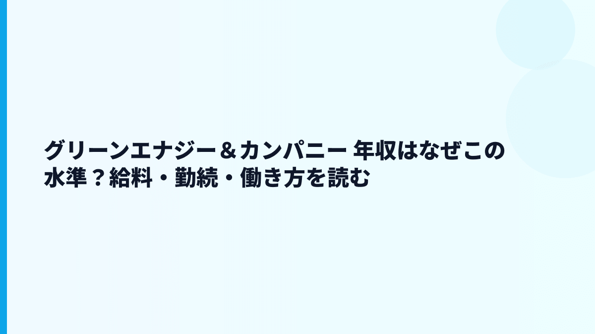 グリーンエナジー＆カンパニー 年収はなぜこの水準？給料・勤続・働き方を読む