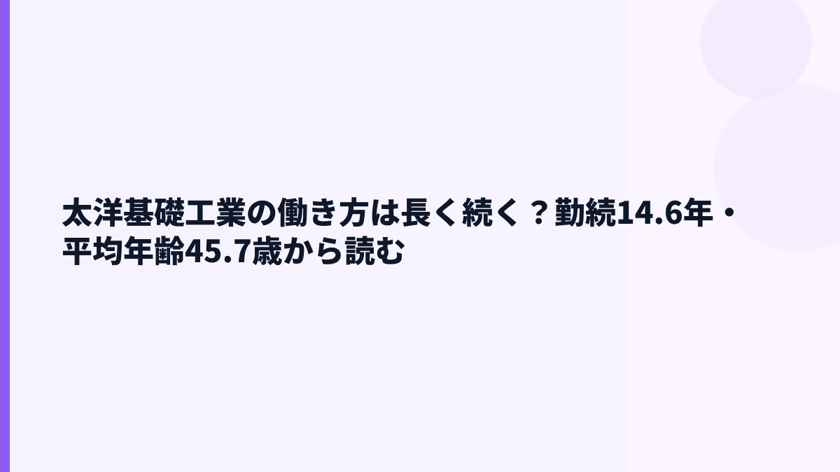 太洋基礎工業の働き方は長く続く？勤続14.6年・平均年齢45.7歳から読む