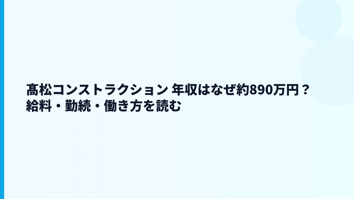 髙松コンストラクション 年収はなぜ約890万円？給料・勤続・働き方を読む