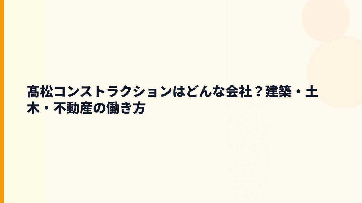 髙松コンストラクションはどんな会社？建築・土木・不動産の働き方