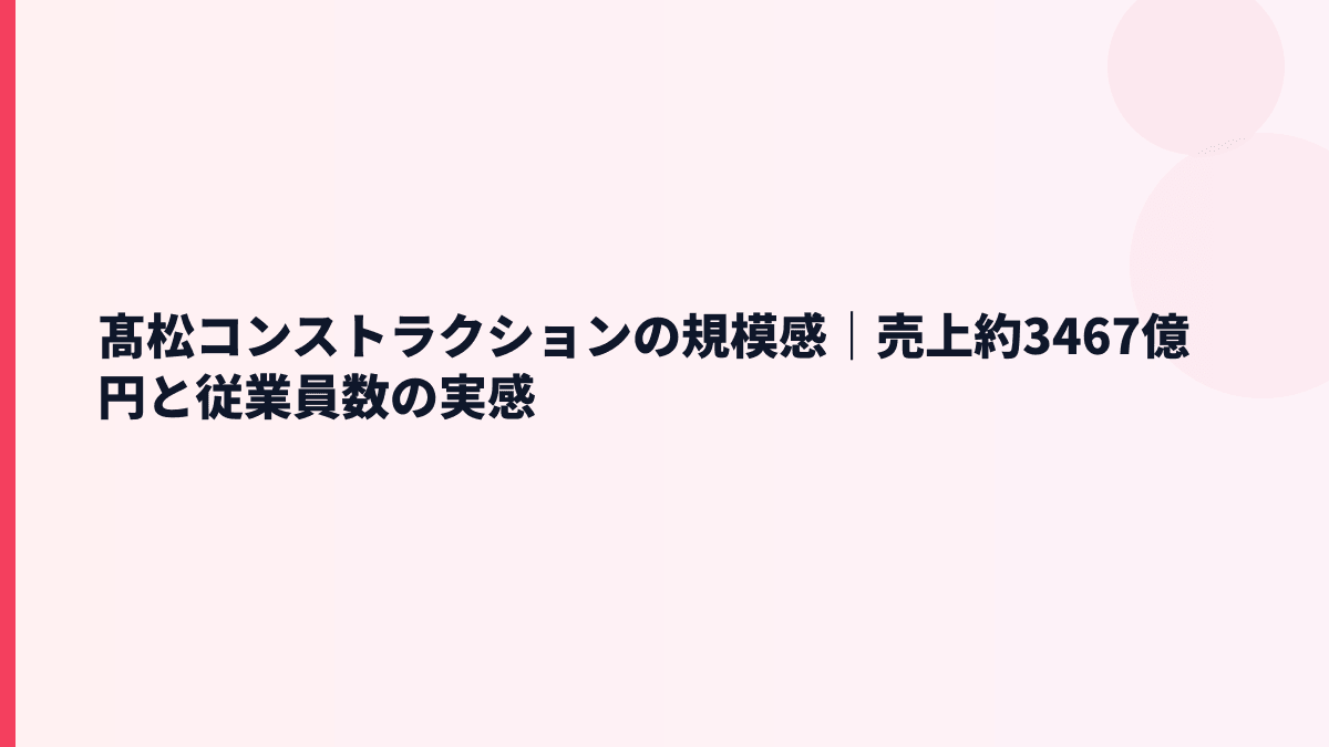 髙松コンストラクションの規模感｜売上約3467億円と従業員数の実感