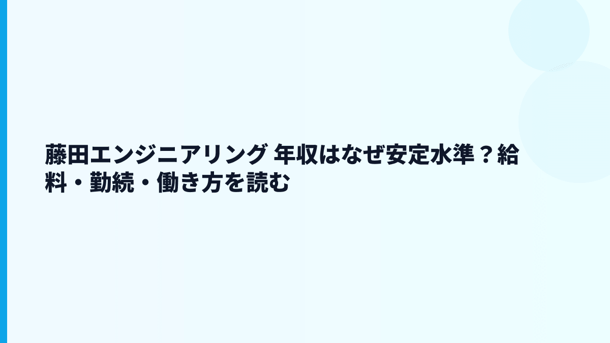 藤田エンジニアリング 年収はなぜ安定水準？給料・勤続・働き方を読む