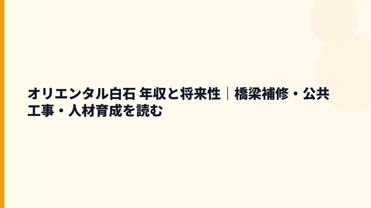 オリエンタル白石 年収と将来性｜橋梁補修・公共工事・人材育成を読む