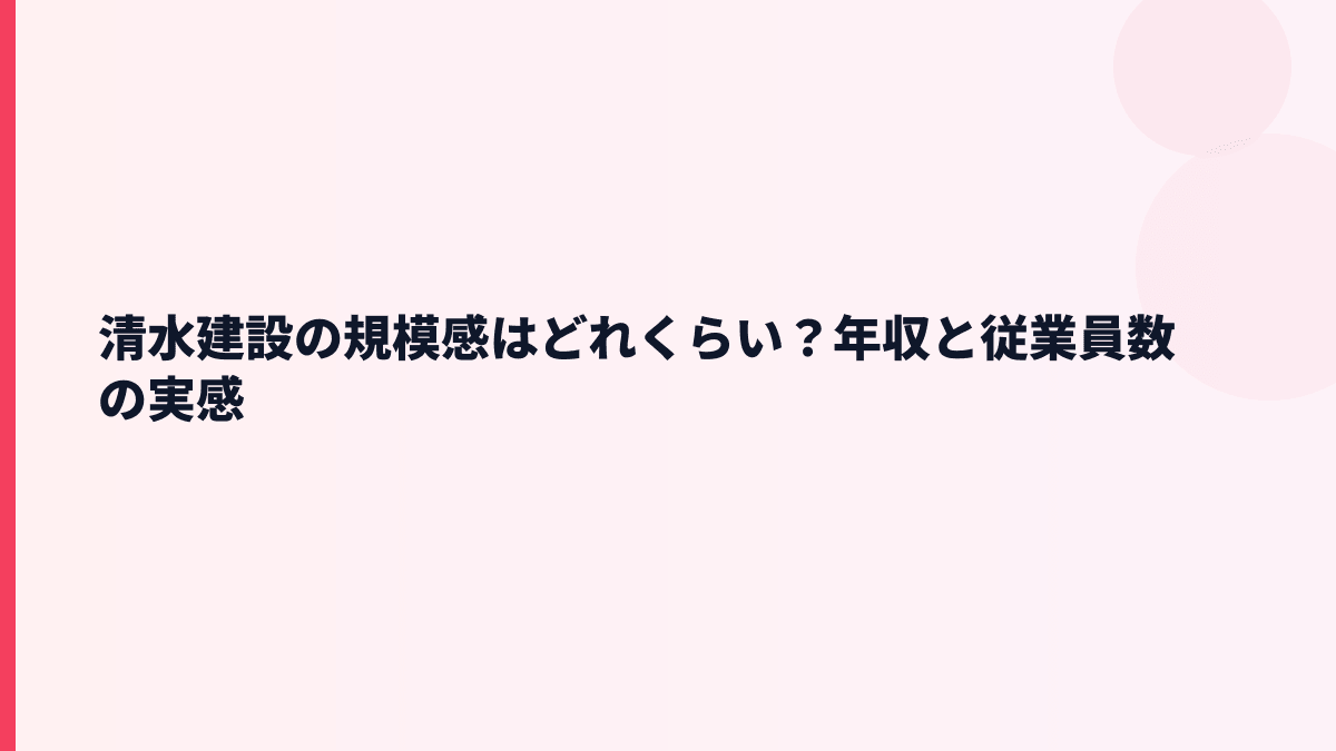 清水建設の規模感はどれくらい？年収と従業員数の実感