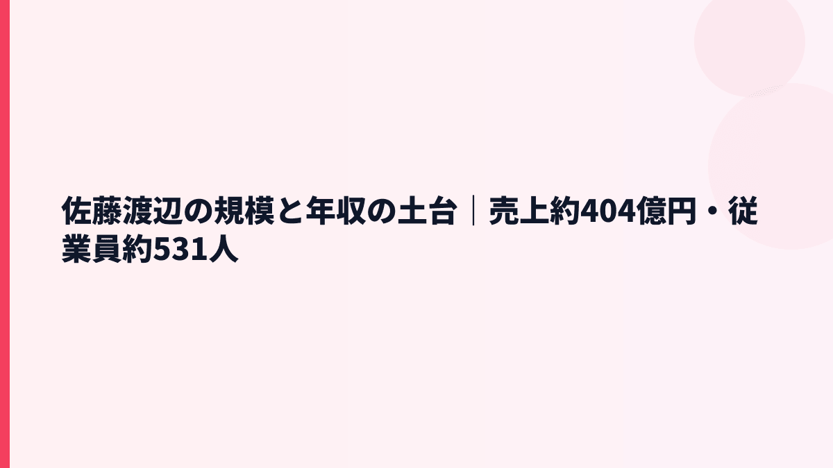 佐藤渡辺の規模と年収の土台｜売上約404億円・従業員約531人