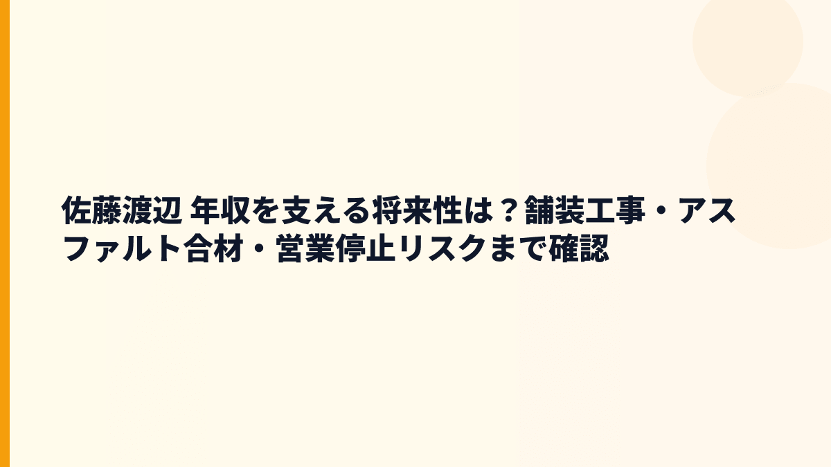 佐藤渡辺 年収を支える将来性は？舗装工事・アスファルト合材・営業停止リスクまで確認