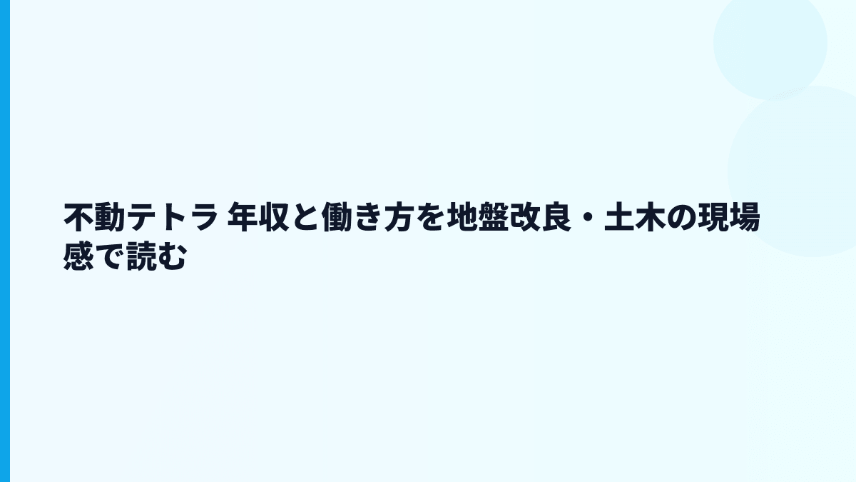 不動テトラ 年収と働き方を地盤改良・土木の現場感で読む