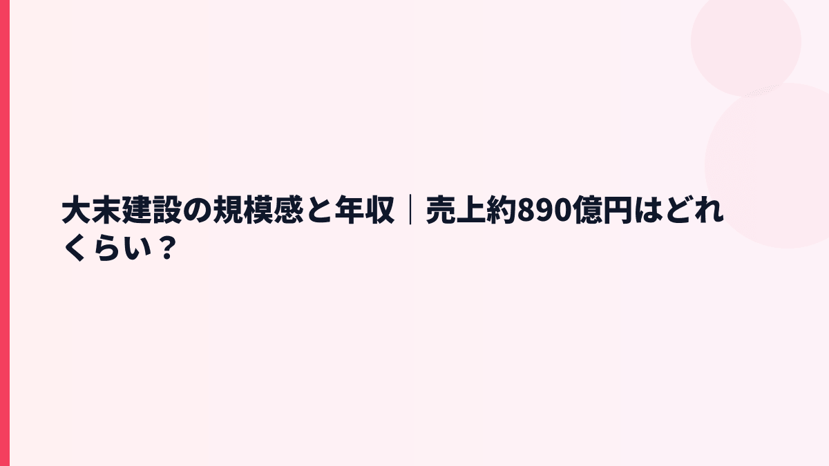 大末建設の規模感と年収｜売上約890億円はどれくらい？