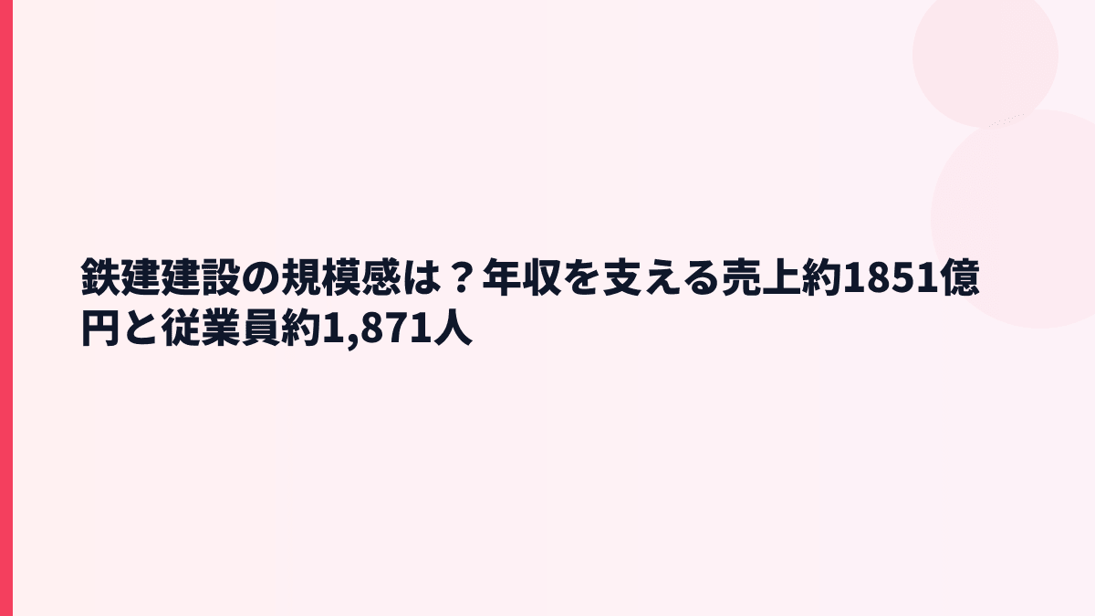 鉄建建設の規模感は？年収を支える売上約1851億円と従業員約1,871人