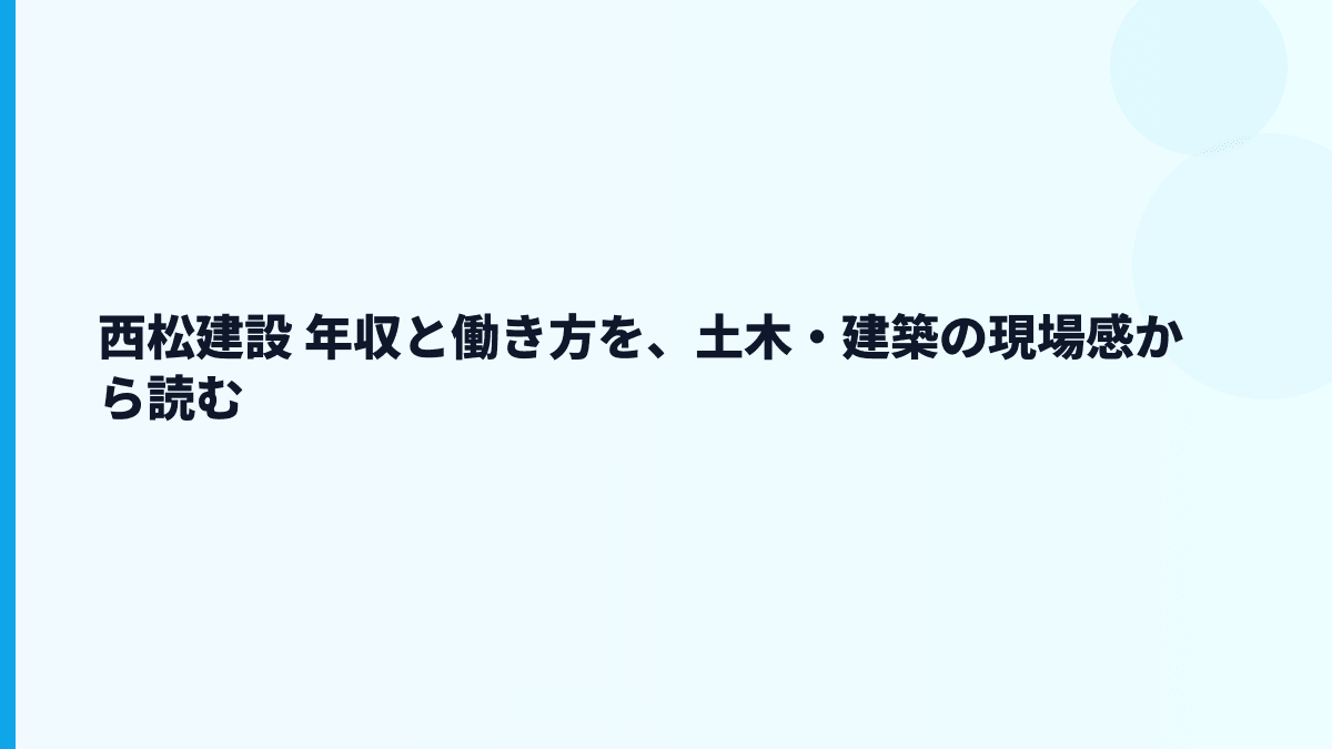 西松建設 年収と働き方を、土木・建築の現場感から読む