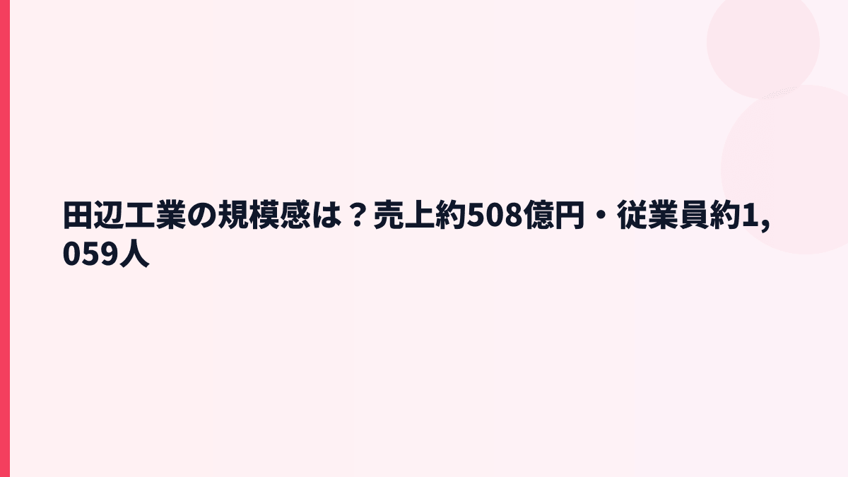 田辺工業の規模感は？売上約508億円・従業員約1,059人
