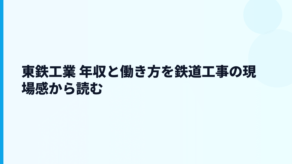 東鉄工業 年収と働き方を鉄道工事の現場感から読む
