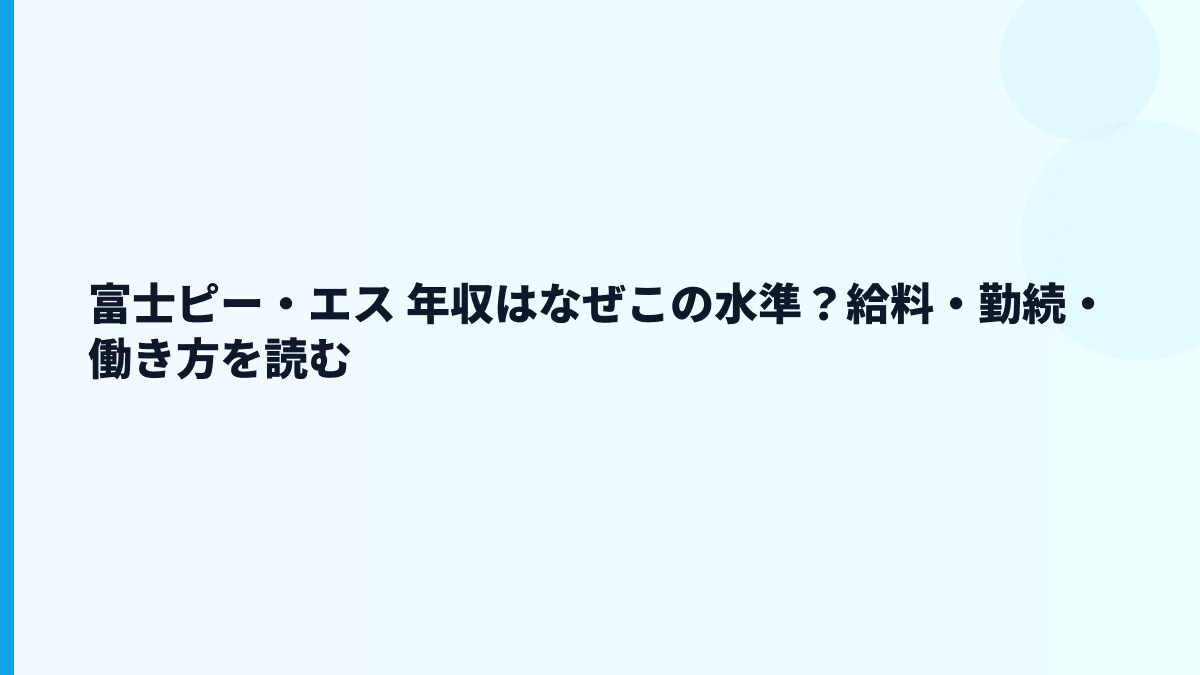 富士ピー・エス 年収はなぜこの水準？給料・勤続・働き方を読む
