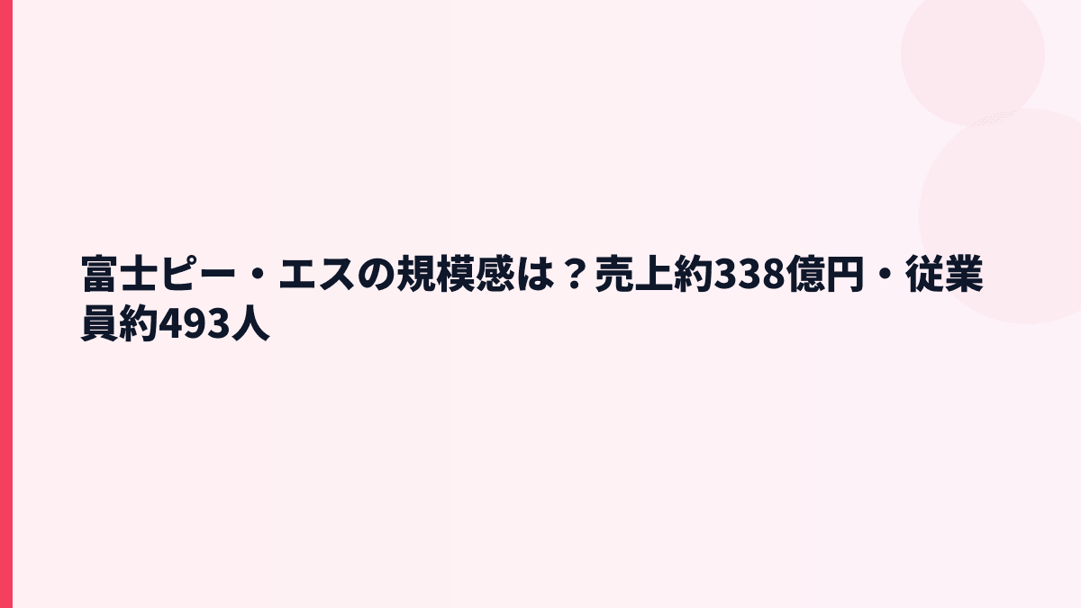 富士ピー・エスの規模感は？売上約338億円・従業員約493人