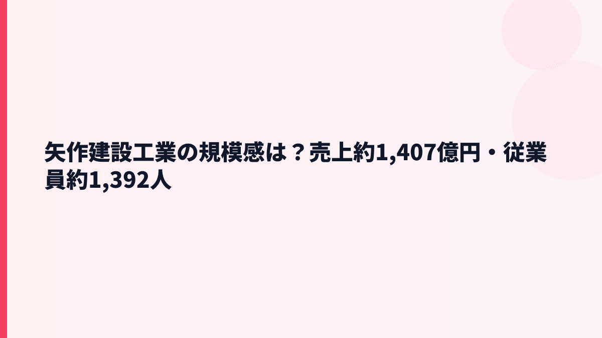 矢作建設工業の規模感は？売上約1,407億円・従業員約1,392人