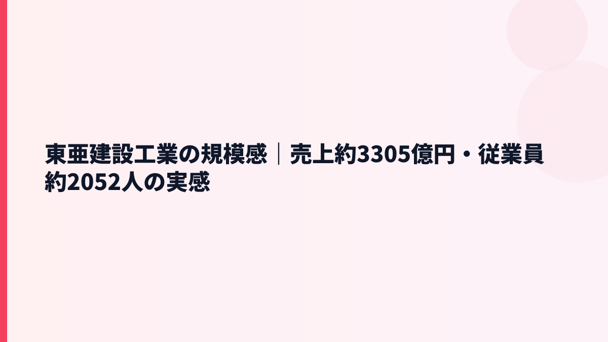 東亜建設工業の規模感｜売上約3305億円・従業員約2052人の実感