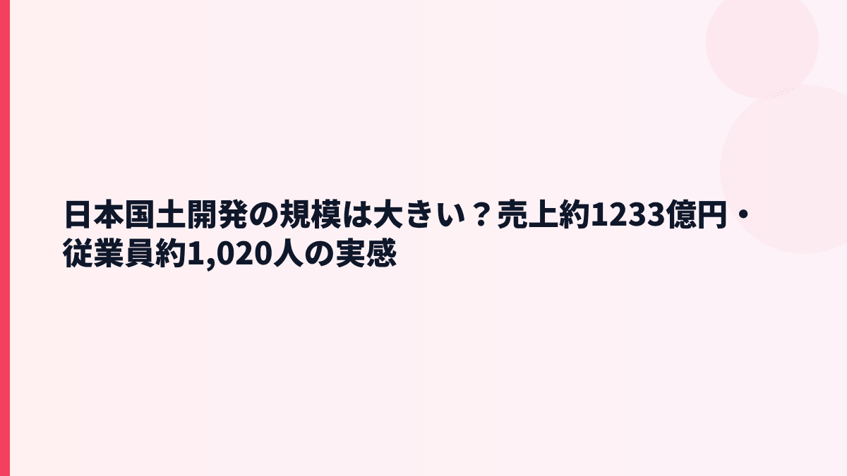 日本国土開発の規模は大きい？売上約1233億円・従業員約1,020人の実感