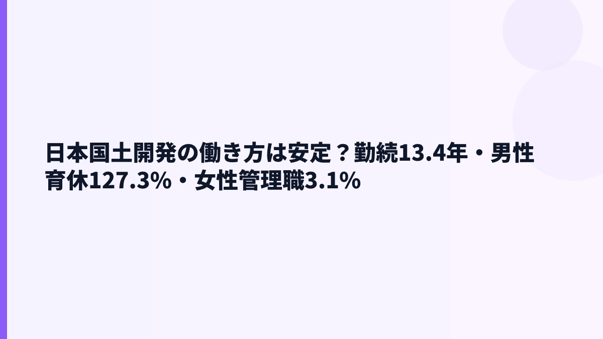 日本国土開発の働き方は安定？勤続13.4年・男性育休127.3%・女性管理職3.1%