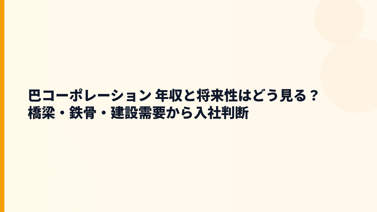 巴コーポレーション 年収と将来性はどう見る？橋梁・鉄骨・建設需要から入社判断