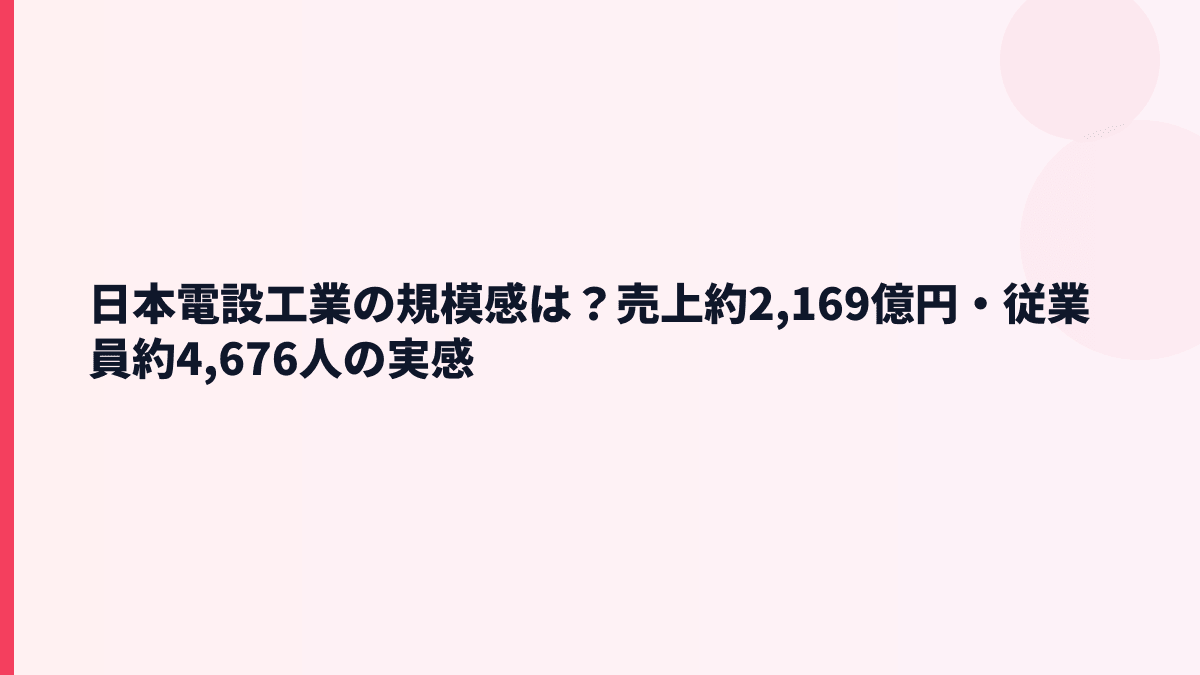 日本電設工業の規模感は？売上約2,169億円・従業員約4,676人の実感