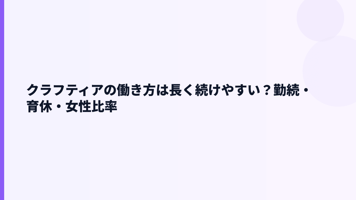 クラフティアの働き方は長く続けやすい？勤続・育休・女性比率
