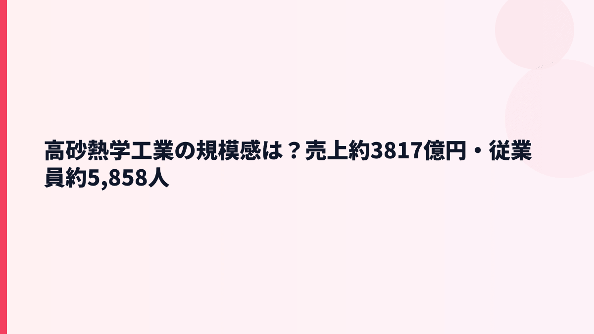 高砂熱学工業の規模感は？売上約3817億円・従業員約5,858人