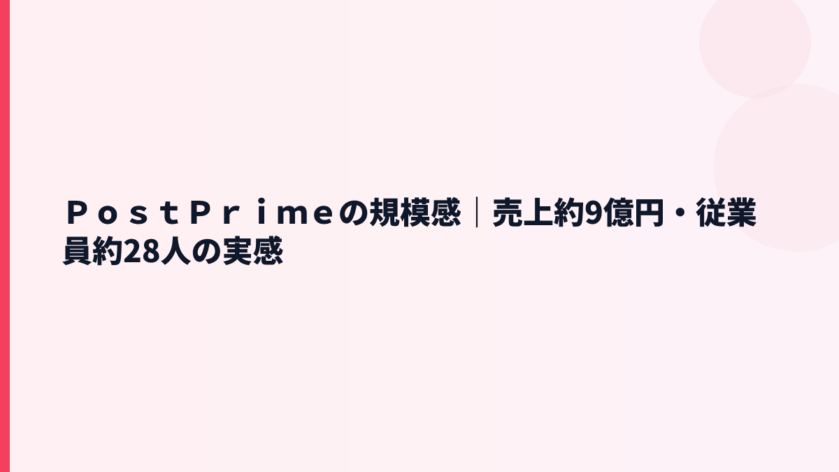 ＰｏｓｔＰｒｉｍｅの規模感｜売上約9億円・従業員約28人の実感
