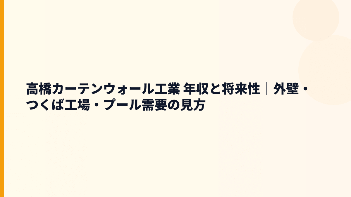 高橋カーテンウォール工業 年収と将来性｜外壁・つくば工場・プール需要の見方