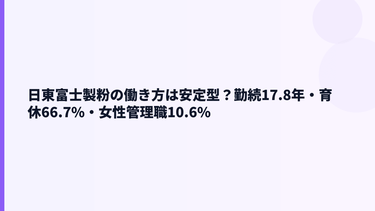 日東富士製粉の働き方は安定型？勤続17.8年・育休66.7%・女性管理職10.6%