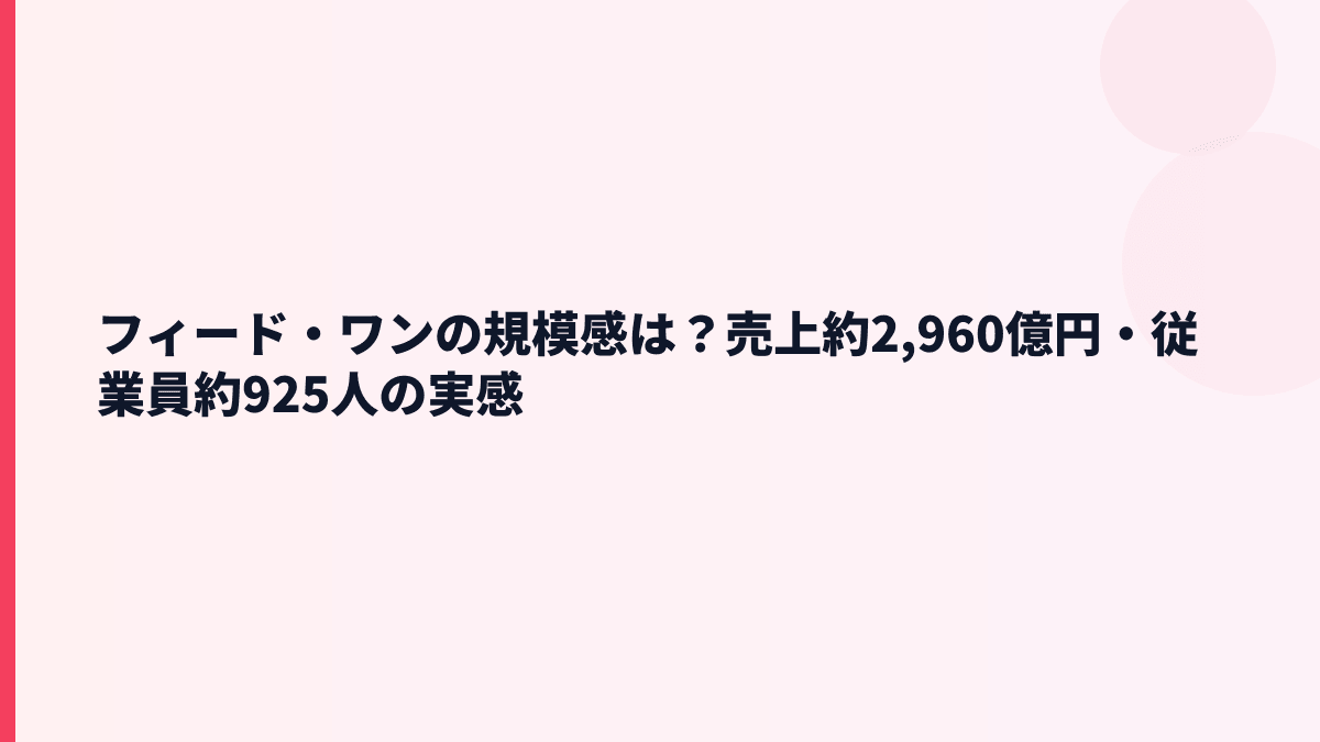 フィード・ワンの規模感は？売上約2,960億円・従業員約925人の実感