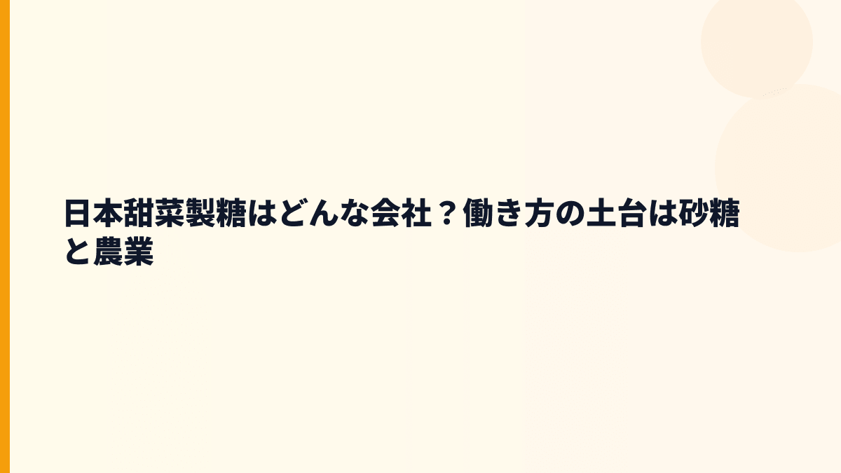 日本甜菜製糖はどんな会社？働き方の土台は砂糖と農業