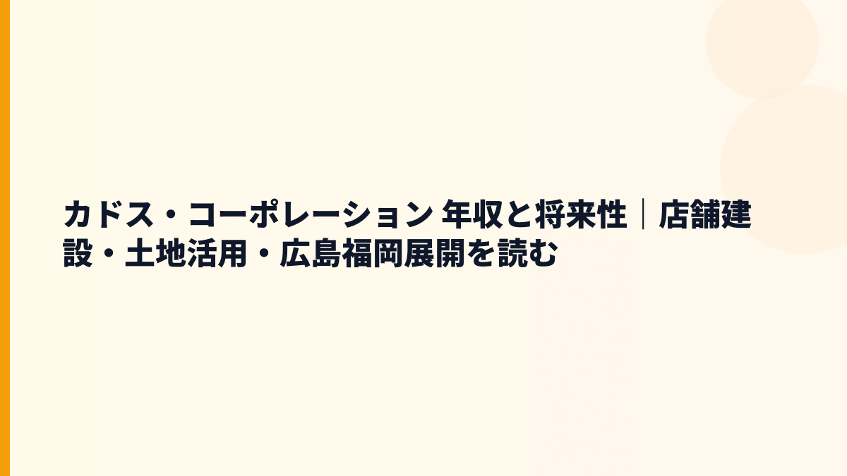 カドス・コーポレーション 年収と将来性｜店舗建設・土地活用・広島福岡展開を読む