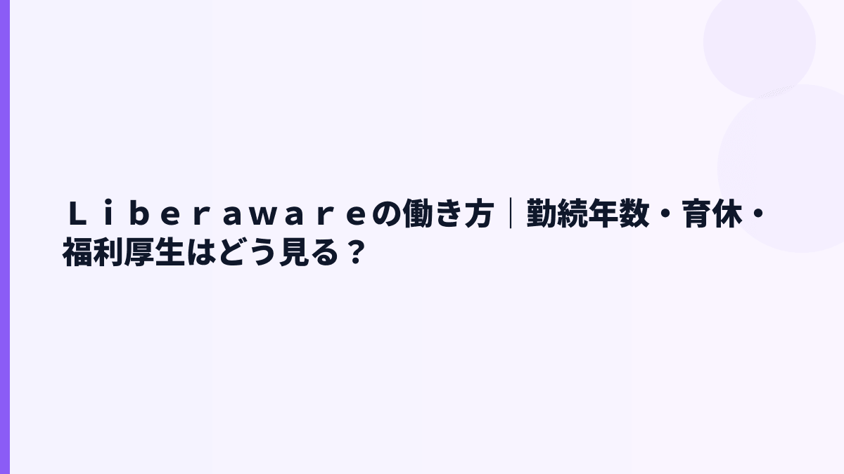 Ｌｉｂｅｒａｗａｒｅの働き方｜勤続年数・育休・福利厚生はどう見る？