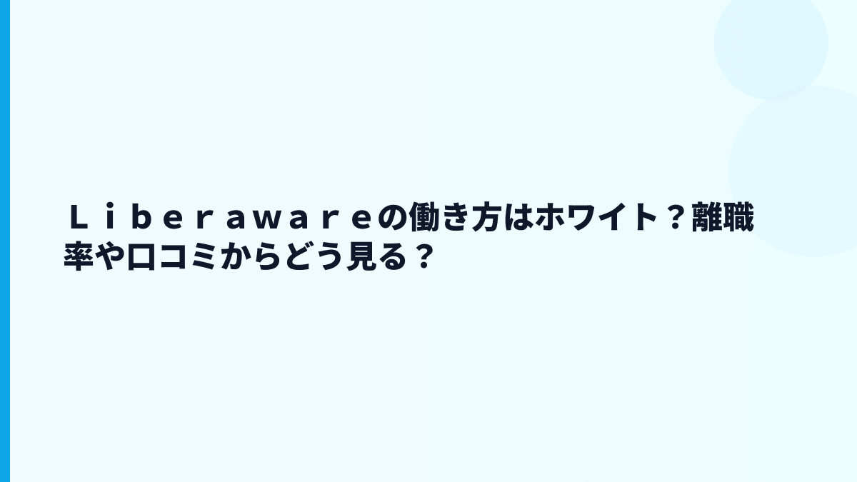 Ｌｉｂｅｒａｗａｒｅの働き方はホワイト？離職率や口コミからどう見る？
