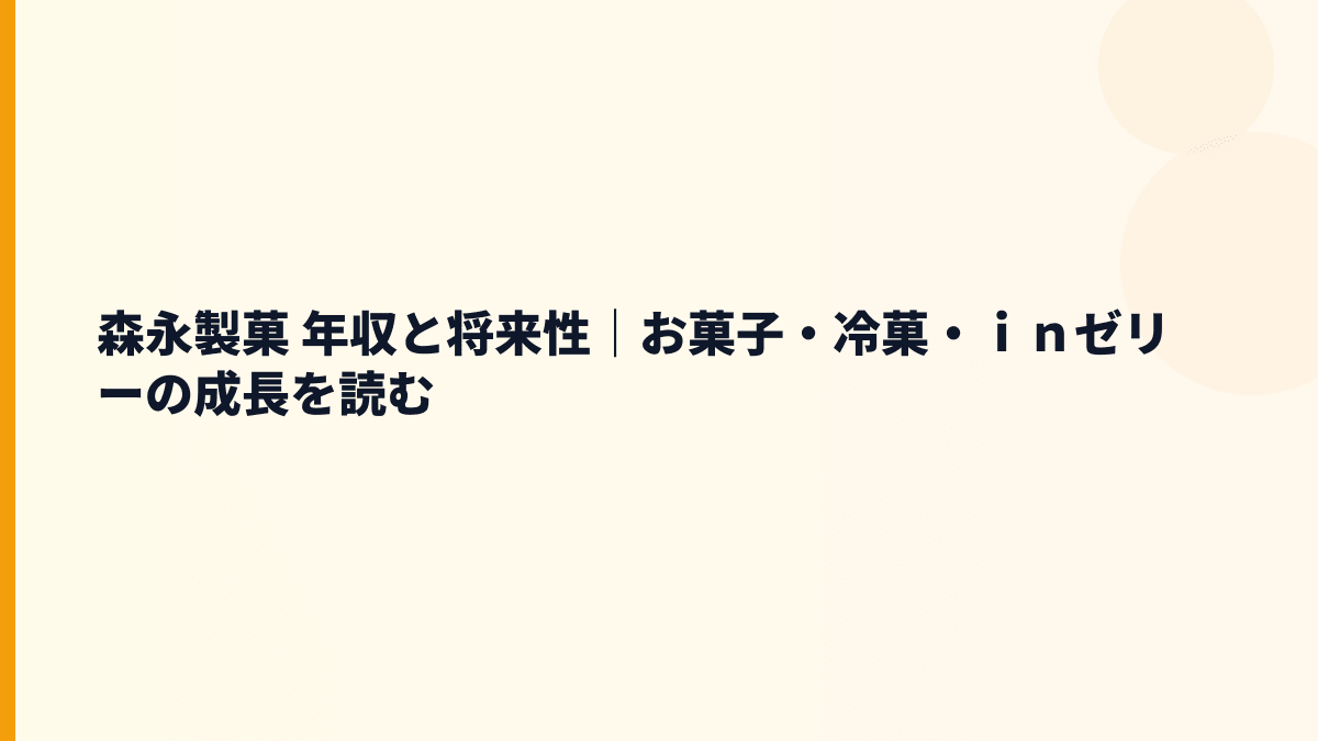 森永製菓 年収と将来性｜お菓子・冷菓・ｉｎゼリーの成長を読む