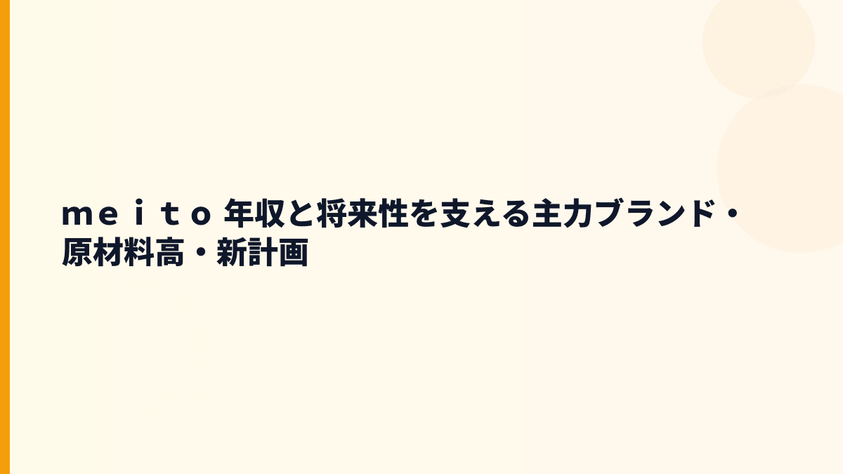 ｍｅｉｔｏ 年収と将来性を支える主力ブランド・原材料高・新計画