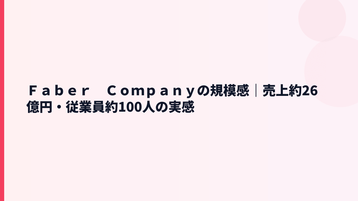 Ｆａｂｅｒ　Ｃｏｍｐａｎｙの規模感｜売上約26億円・従業員約100人の実感
