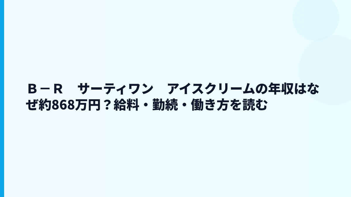 Ｂ－Ｒ　サーティワン　アイスクリームの年収はなぜ約868万円？給料・勤続・働き方を読む