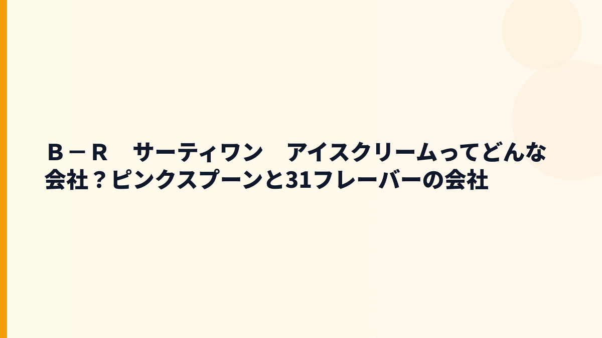 Ｂ－Ｒ　サーティワン　アイスクリームってどんな会社？ピンクスプーンと31フレーバーの会社