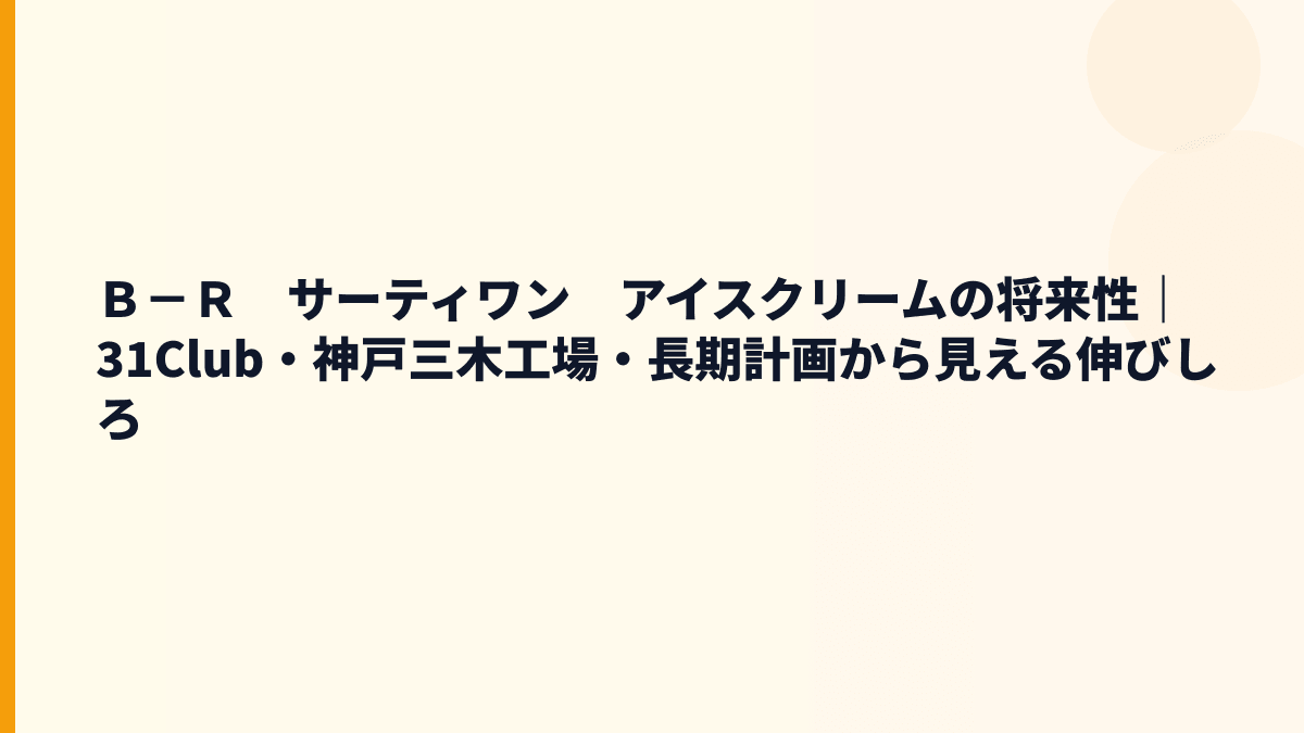 Ｂ－Ｒ　サーティワン　アイスクリームの将来性｜31Club・神戸三木工場・長期計画から見える伸びしろ