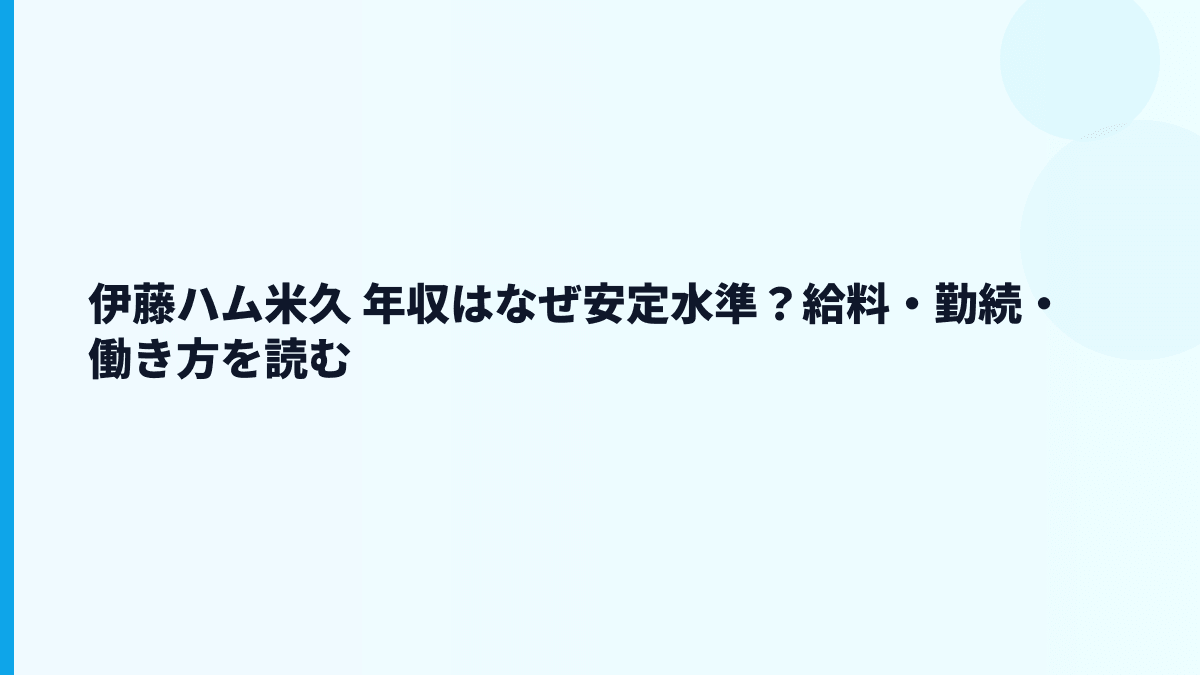 伊藤ハム米久 年収はなぜ安定水準？給料・勤続・働き方を読む