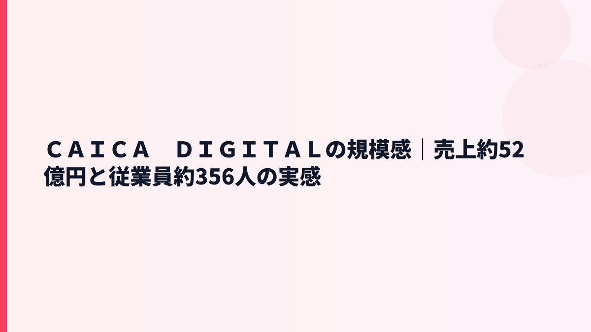 ＣＡＩＣＡ　ＤＩＧＩＴＡＬの規模感｜売上約52億円と従業員約356人の実感