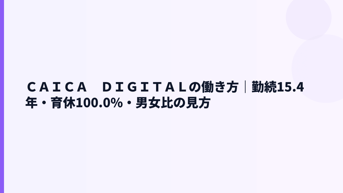 ＣＡＩＣＡ　ＤＩＧＩＴＡＬの働き方｜勤続15.4年・育休100.0%・男女比の見方