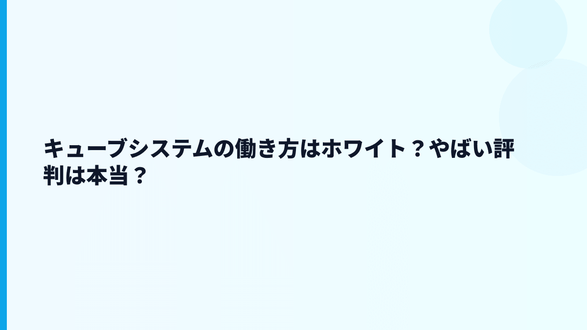 キューブシステムの働き方はホワイト？やばい評判は本当？