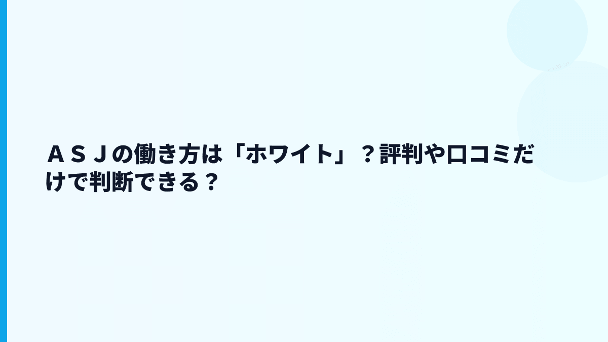 ＡＳＪの働き方は「ホワイト」？評判や口コミだけで判断できる？