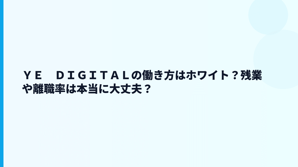 ＹＥ　ＤＩＧＩＴＡＬの働き方はホワイト？残業や離職率は本当に大丈夫？